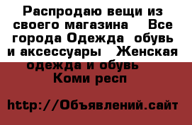 Распродаю вещи из своего магазина  - Все города Одежда, обувь и аксессуары » Женская одежда и обувь   . Коми респ.